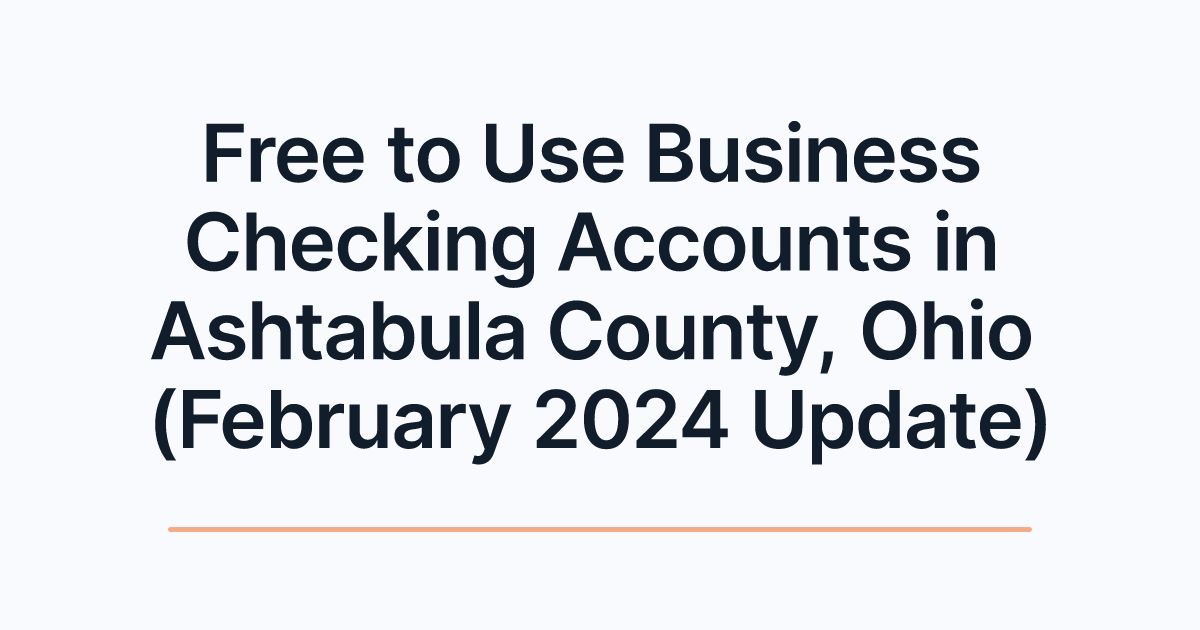 Free to Use Business Checking Accounts in Ashtabula County, Ohio (February 2024 Update)